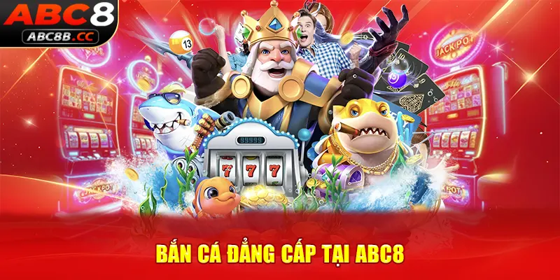 Bắn cá đẳng cấp tại ABC8