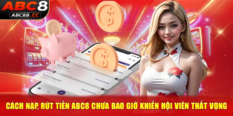 Cách nạp, rút tiền ABC8 chưa bao giờ khiến hội viên thất vọng